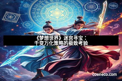 《梦想世界》迷宫寻宝：千变万化策略的极致考验