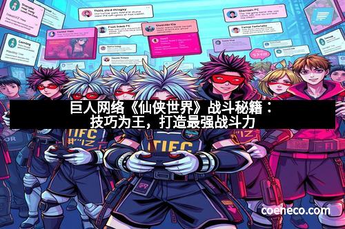 巨人网络《仙侠世界》战斗秘籍：技巧为王，打造最强战斗力