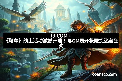 J9.COM：《飚车》线上活动激燃开启！与GM展开极限捉迷藏狂欢